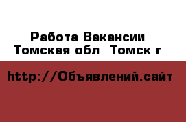 Работа Вакансии. Томская обл.,Томск г.